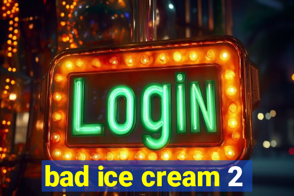 bad ice cream 2